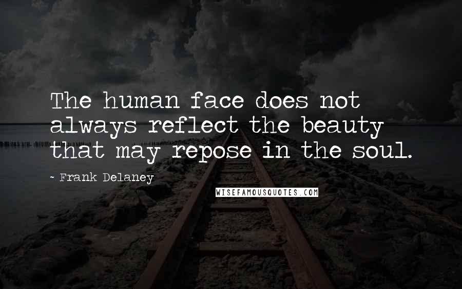 Frank Delaney quotes: The human face does not always reflect the beauty that may repose in the soul.