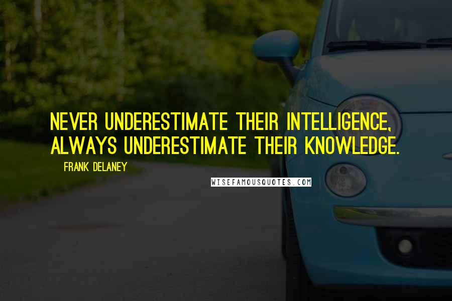 Frank Delaney quotes: Never underestimate their intelligence, always underestimate their knowledge.