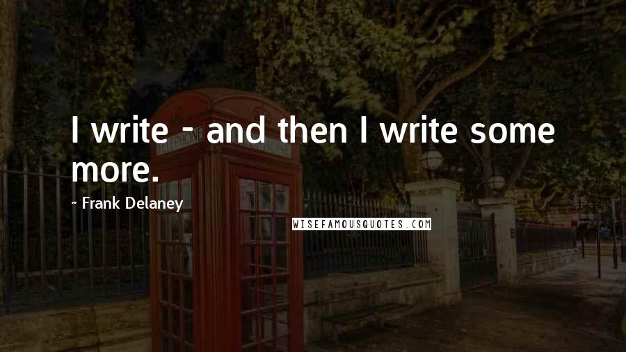 Frank Delaney quotes: I write - and then I write some more.