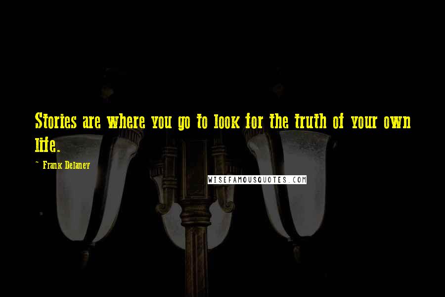 Frank Delaney quotes: Stories are where you go to look for the truth of your own life.