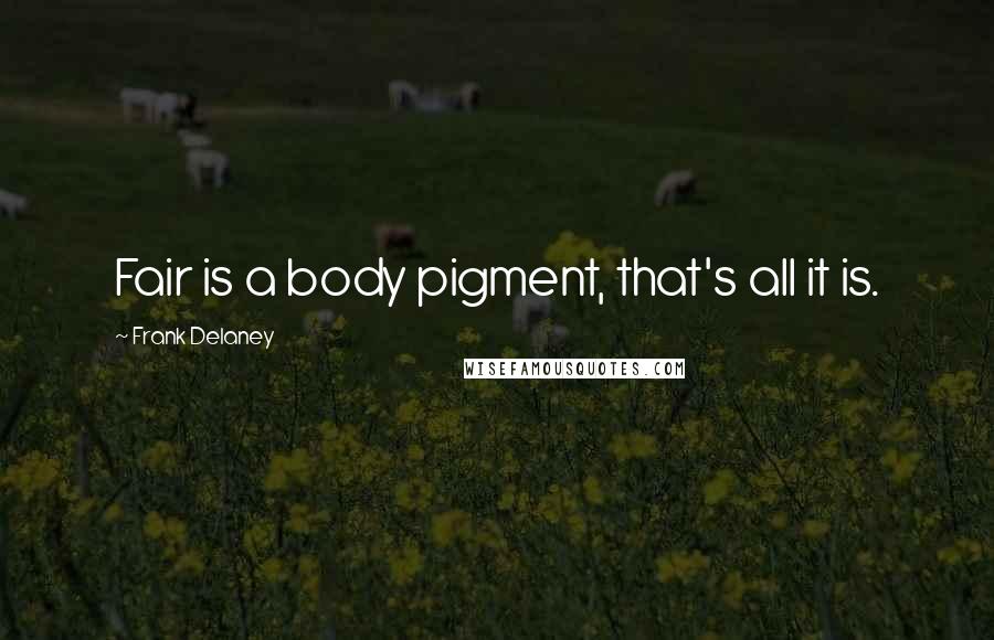 Frank Delaney quotes: Fair is a body pigment, that's all it is.