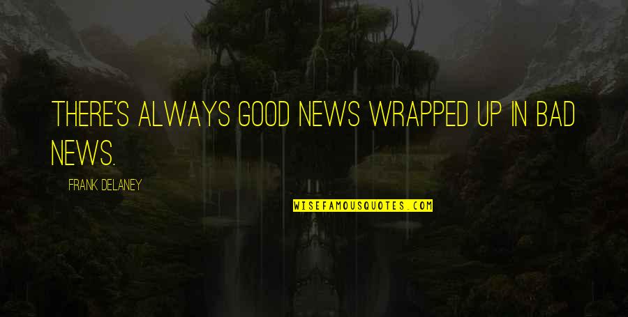 Frank Delaney Quotes By Frank Delaney: There's always good news wrapped up in bad Frank Delaney Quotes By Frank Delaney: There's always good news wrapped up in bad