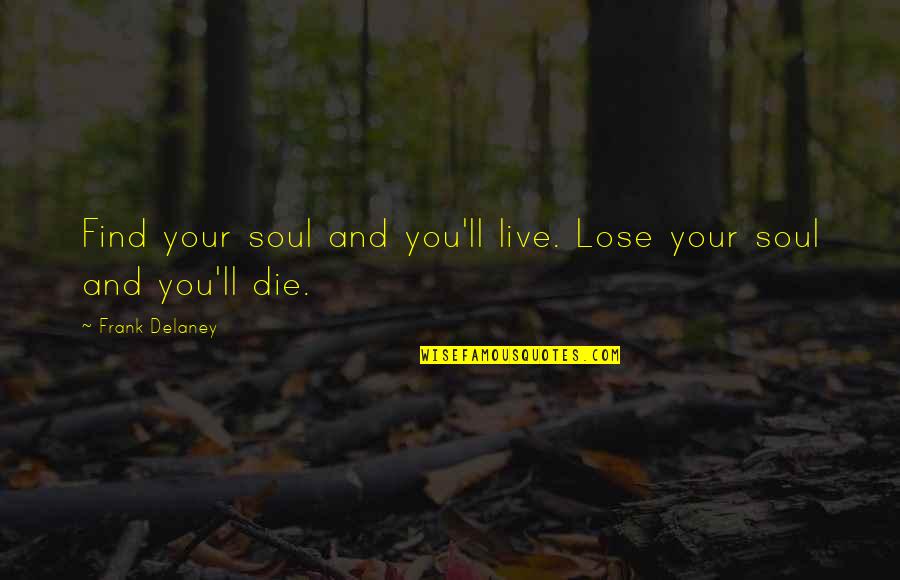 Frank Delaney Quotes By Frank Delaney: Find your soul and you'll live. Lose your Frank Delaney Quotes By Frank Delaney: Find your soul and you'll live. Lose your