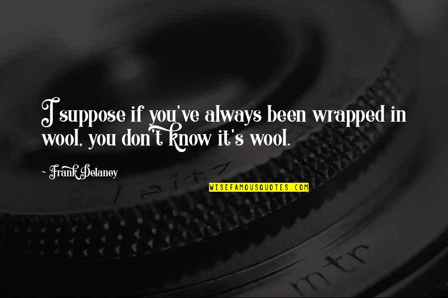 Frank Delaney Quotes By Frank Delaney: I suppose if you've always been wrapped in