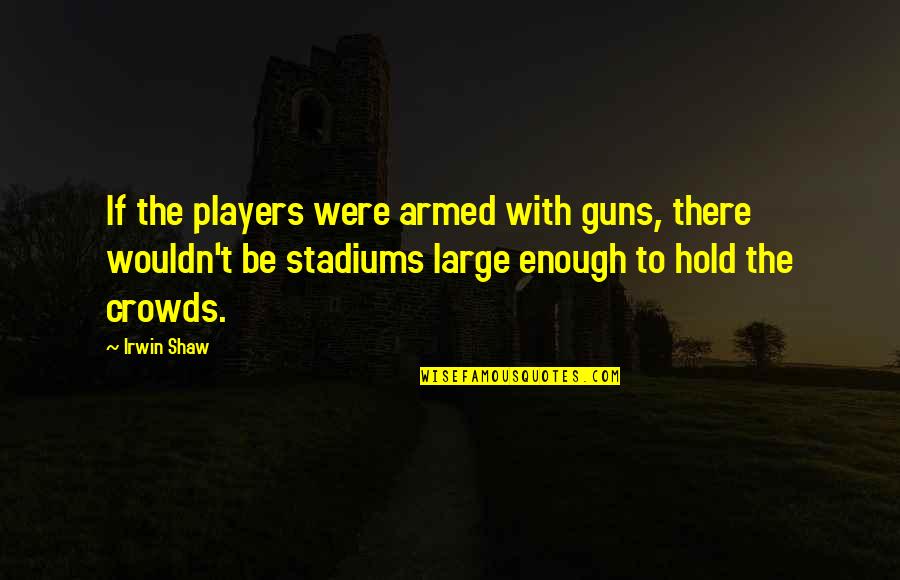 Frank Delima Quotes By Irwin Shaw: If the players were armed with guns, there Frank Delima Quotes By Irwin Shaw: If the players were armed with guns, there