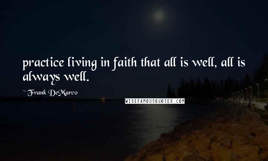 Frank DeMarco quotes: practice living in faith that all is well, all is always well.