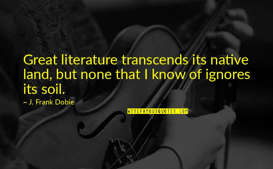 Frank Dobie Quotes By J. Frank Dobie: Great literature transcends its native land, but none