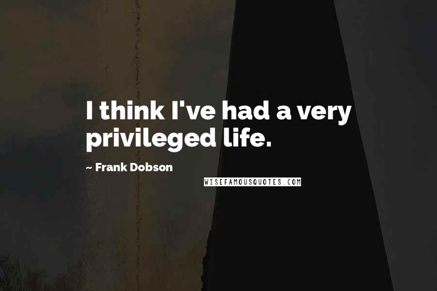 Frank Dobson quotes: I think I've had a very privileged life.