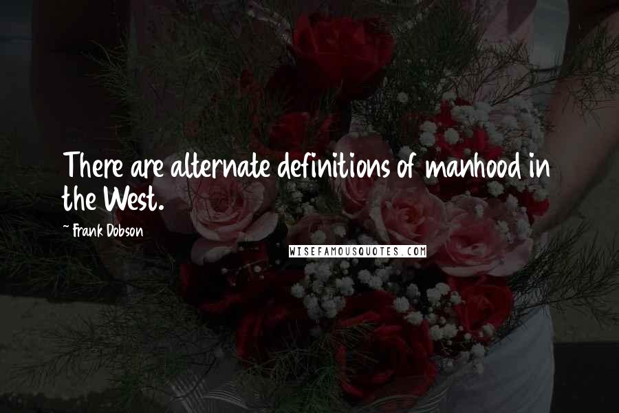 Frank Dobson quotes: There are alternate definitions of manhood in the West.