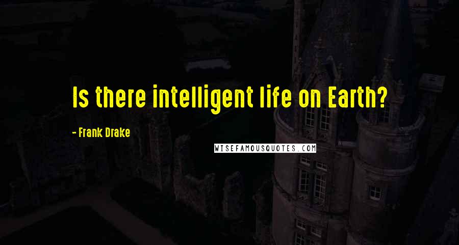 Frank Drake quotes: Is there intelligent life on Earth?