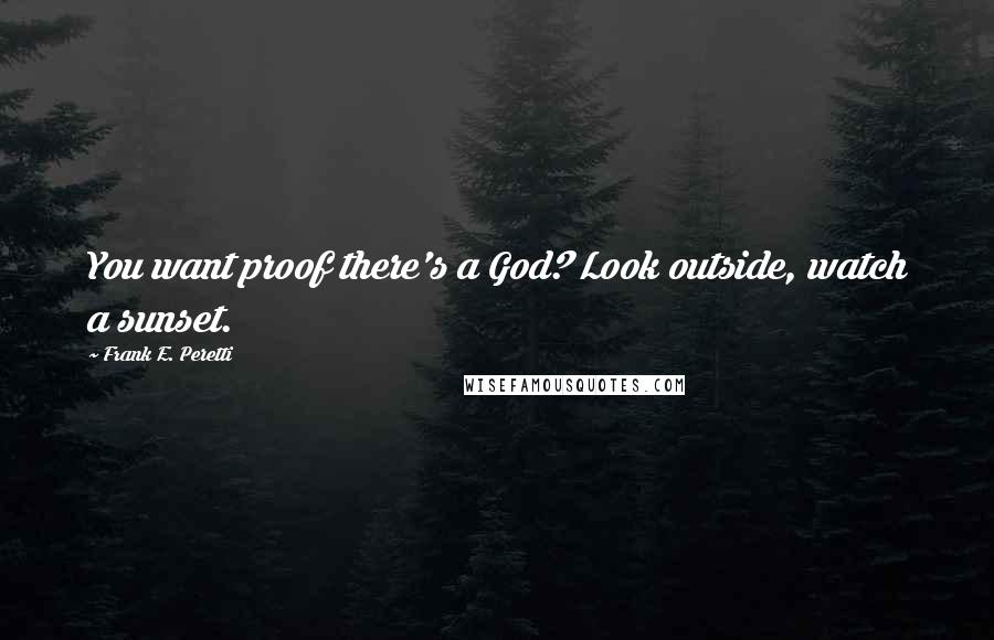 Frank E. Peretti quotes: You want proof there's a God? Look outside, watch a sunset.