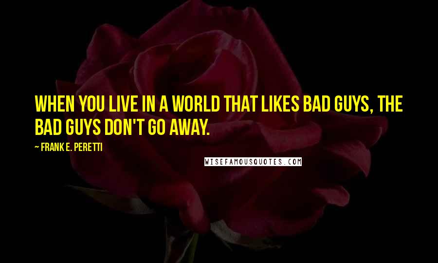 Frank E. Peretti quotes: When you live in a world that likes bad guys, the bad guys don't go away.