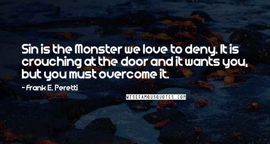 Frank E. Peretti quotes: Sin is the Monster we love to deny. It is crouching at the door and it wants you, but you must overcome it.