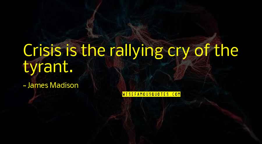 Frank Farrelly Quotes By James Madison: Crisis is the rallying cry of the tyrant.