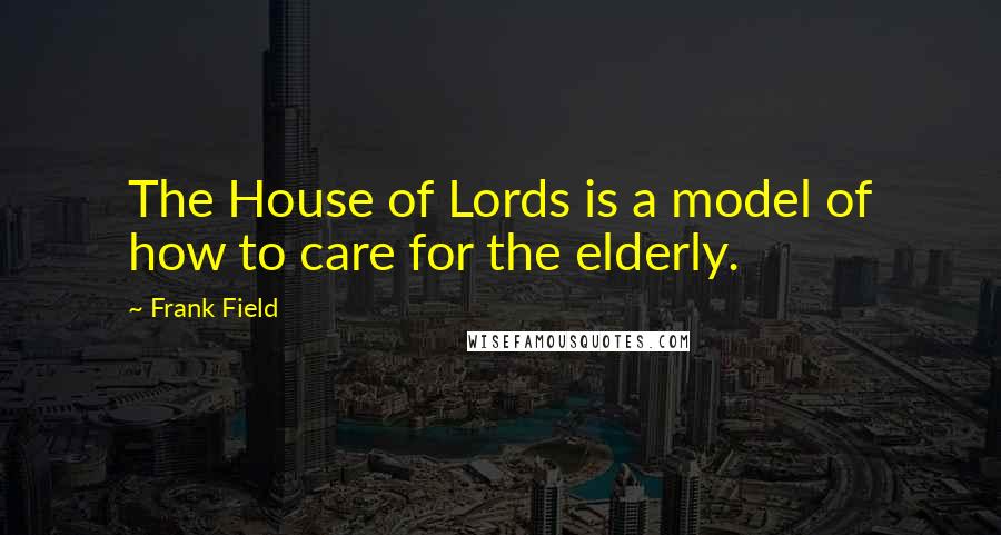 Frank Field quotes: The House of Lords is a model of how to care for the elderly.