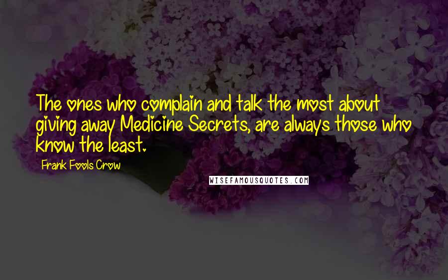 Frank Fools Crow quotes: The ones who complain and talk the most about giving away Medicine Secrets, are always those who know the least. Frank Fools Crow quotes: The ones who complain and talk the most about giving away Medicine Secrets, are always those who know the least.