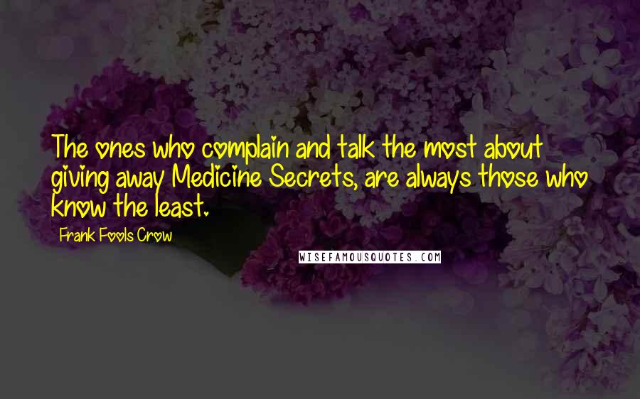 Frank Fools Crow quotes: The ones who complain and talk the most about giving away Medicine Secrets, are always those who know the least.