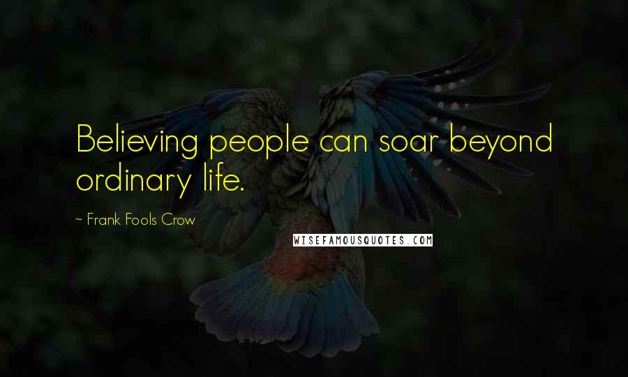 Frank Fools Crow quotes: Believing people can soar beyond ordinary life.