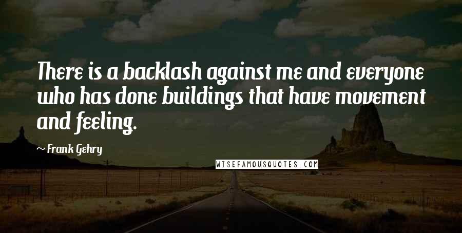 Frank Gehry quotes: There is a backlash against me and everyone who has done buildings that have movement and feeling.