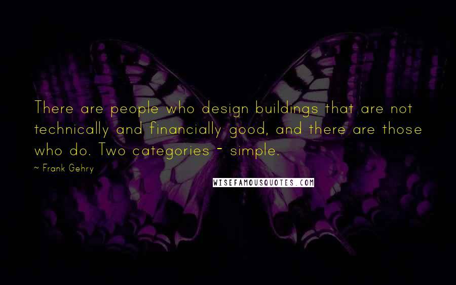 Frank Gehry quotes: There are people who design buildings that are not technically and financially good, and there are those who do. Two categories - simple. Frank Gehry quotes: There are people who design buildings that are not technically and financially good, and there are those who do. Two categories - simple.