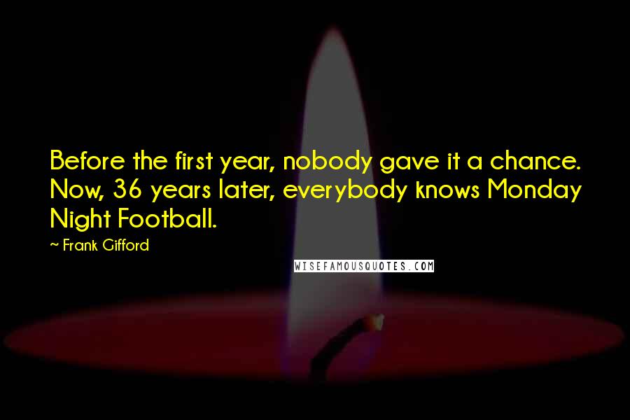 Frank Gifford quotes: Before the first year, nobody gave it a chance. Now, 36 years later, everybody knows Monday Night Football.