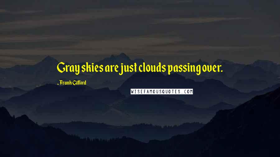 Frank Gifford quotes: Gray skies are just clouds passing over.