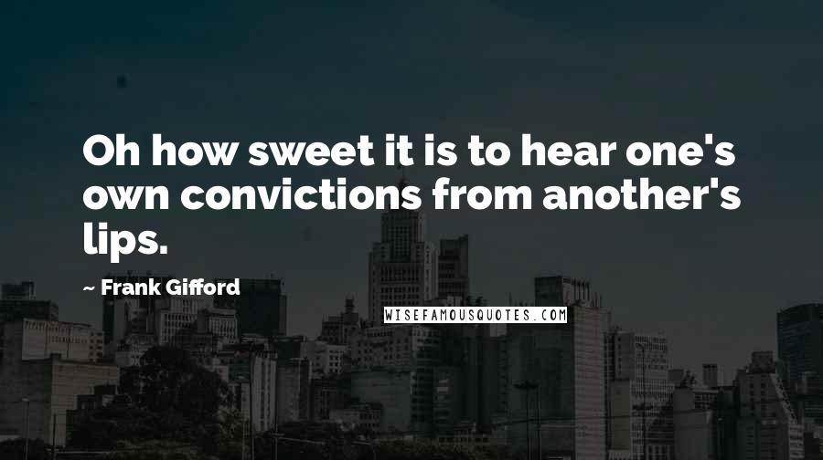 Frank Gifford quotes: Oh how sweet it is to hear one's own convictions from another's lips.