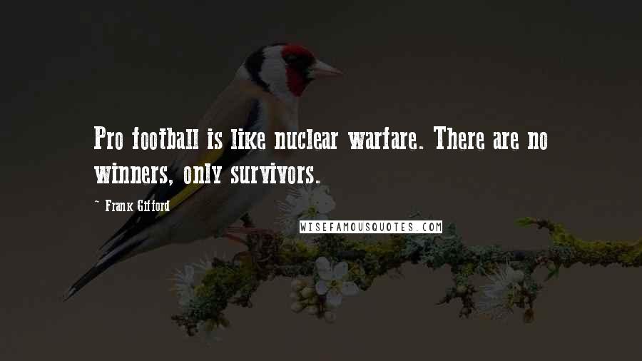 Frank Gifford quotes: Pro football is like nuclear warfare. There are no winners, only survivors.