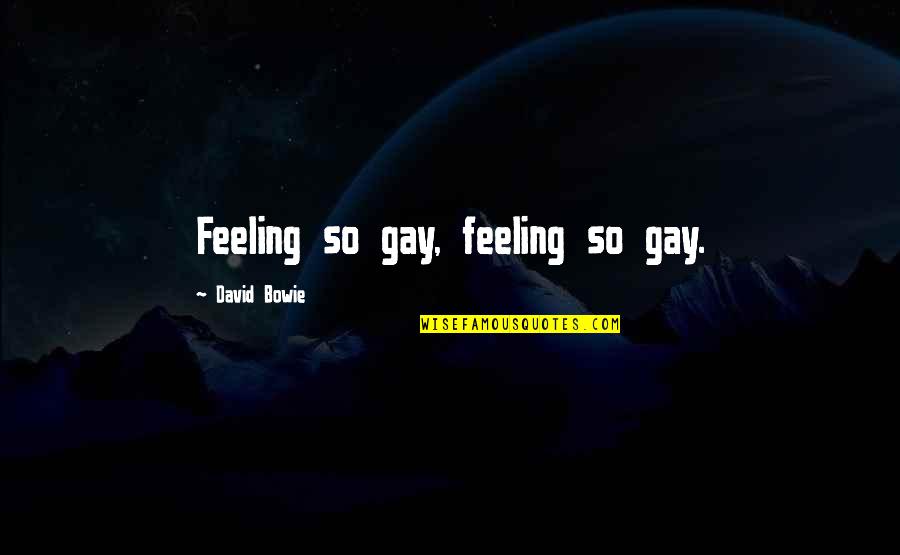 Frank Giustra Quotes By David Bowie: Feeling so gay, feeling so gay.