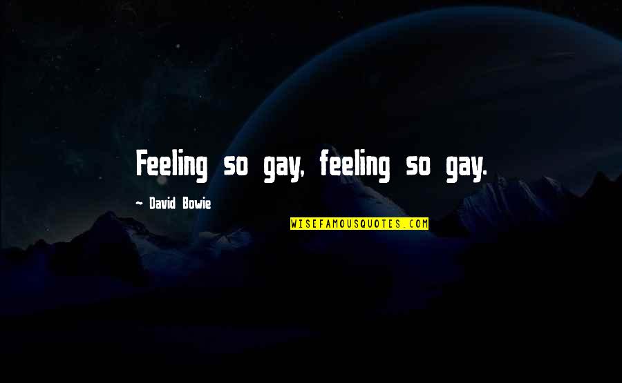 Frank Giustra Quotes By David Bowie: Feeling so gay, feeling so gay. Frank Giustra Quotes By David Bowie: Feeling so gay, feeling so gay.