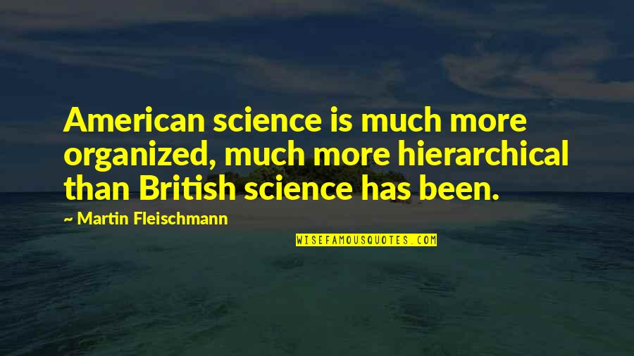 Frank Giustra Quotes By Martin Fleischmann: American science is much more organized, much more Frank Giustra Quotes By Martin Fleischmann: American science is much more organized, much more