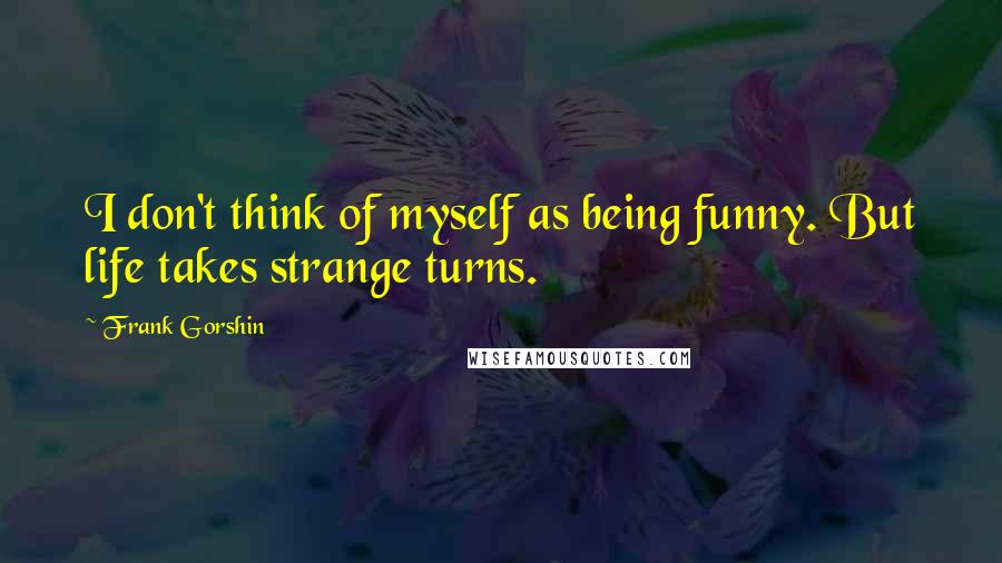 Frank Gorshin quotes: I don't think of myself as being funny. But life takes strange turns.