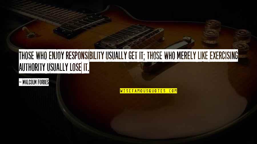 Frank Grain Quotes By Malcolm Forbes: Those who enjoy responsibility usually get it; those Frank Grain Quotes By Malcolm Forbes: Those who enjoy responsibility usually get it; those