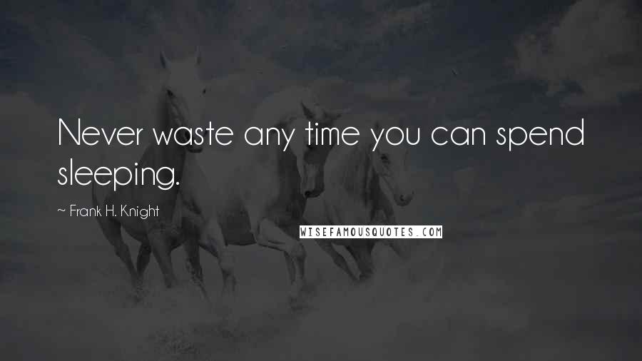 Frank H. Knight quotes: Never waste any time you can spend sleeping.