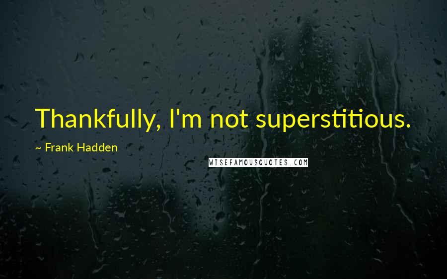 Frank Hadden quotes: Thankfully, I'm not superstitious.