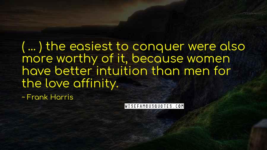 Frank Harris quotes: ( ... ) the easiest to conquer were also more worthy of it, because women have better intuition than men for the love affinity.