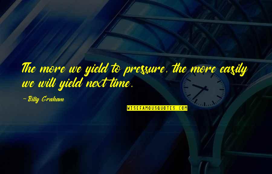 Frank Hasenfratz Quotes By Billy Graham: The more we yield to pressure, the more