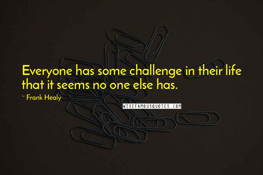 Frank Healy quotes: Everyone has some challenge in their life that it seems no one else has.