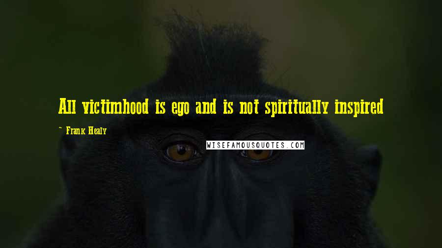 Frank Healy quotes: All victimhood is ego and is not spiritually inspired