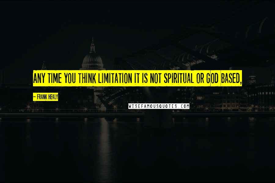 Frank Healy quotes: Any time you think limitation it is not spiritual or god based,