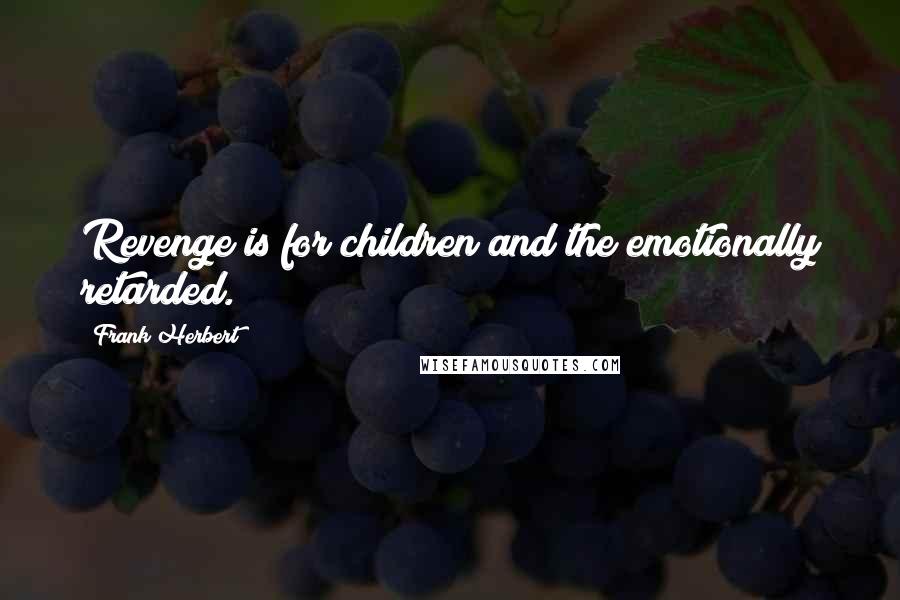 Frank Herbert quotes: Revenge is for children and the emotionally retarded.
