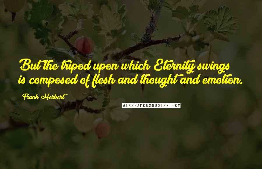 Frank Herbert quotes: But the tripod upon which Eternity swings is composed of flesh and thought and emotion.
