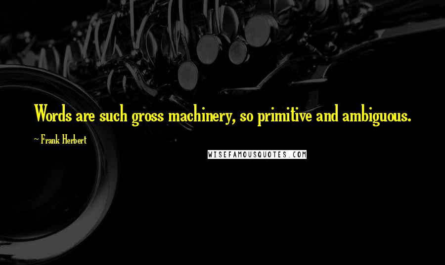 Frank Herbert quotes: Words are such gross machinery, so primitive and ambiguous.