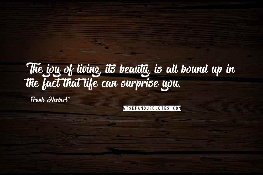 Frank Herbert quotes: The joy of living, its beauty, is all bound up in the fact that life can surprise you.