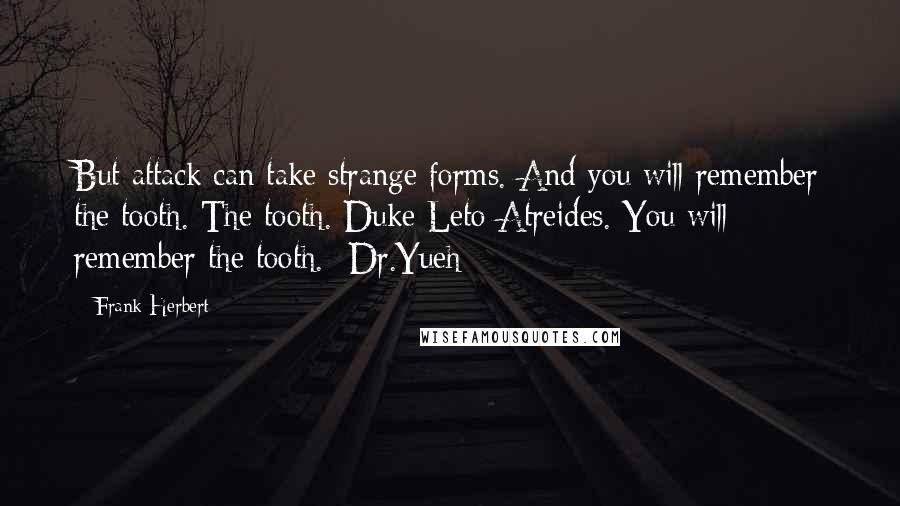 Frank Herbert quotes: But attack can take strange forms. And you will remember the tooth. The tooth. Duke Leto Atreides. You will remember the tooth. -Dr.Yueh