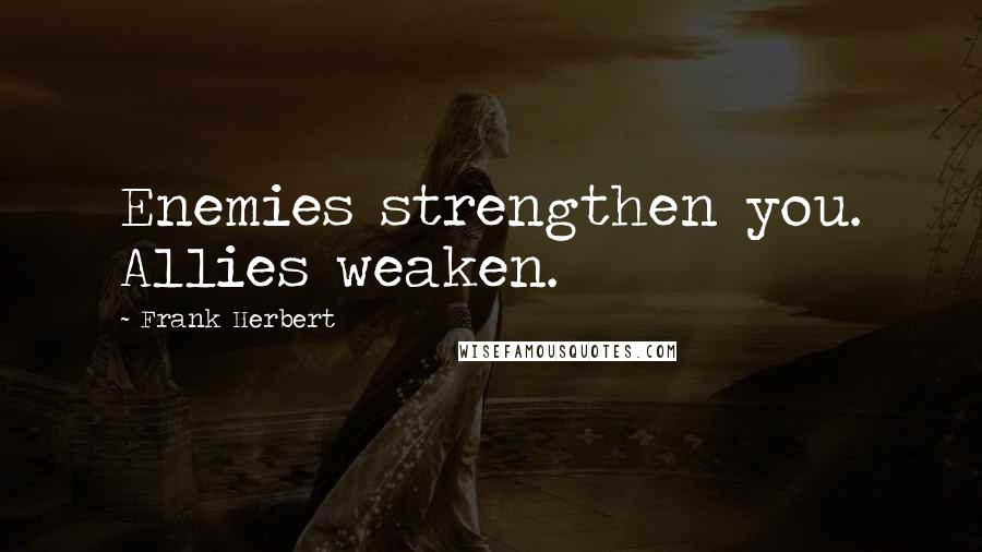 Frank Herbert quotes: Enemies strengthen you. Allies weaken.