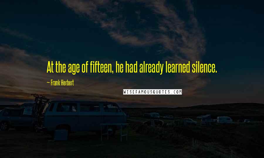 Frank Herbert quotes: At the age of fifteen, he had already learned silence.