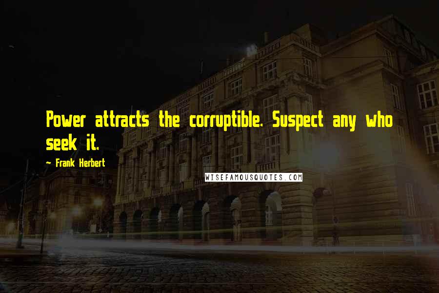 Frank Herbert quotes: Power attracts the corruptible. Suspect any who seek it.