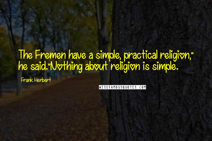 Frank Herbert quotes: The Fremen have a simple, practical religion," he said."Nothing about religion is simple.