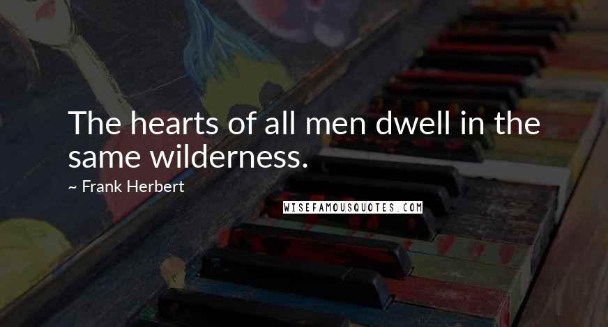 Frank Herbert quotes: The hearts of all men dwell in the same wilderness.